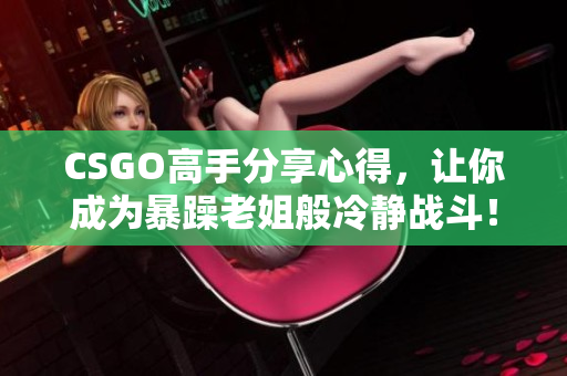 CSGO高手分享心得，让你成为暴躁老姐般冷静战斗！