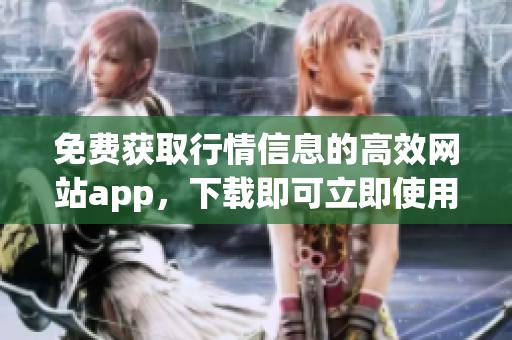 免费获取行情信息的高效网站app，下载即可立即使用