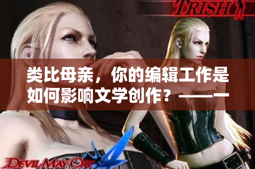 类比母亲，你的编辑工作是如何影响文学创作？——一位编辑的心声