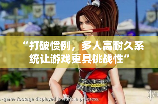 “打破惯例，多人高耐久系统让游戏更具挑战性”