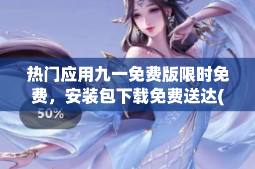 热门应用九一免费版限时免费，安装包下载免费送达(1)