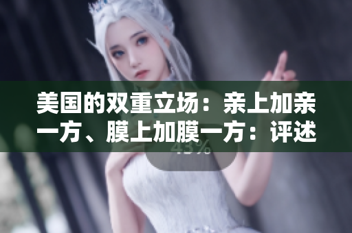 美国的双重立场：亲上加亲一方、膜上加膜一方：评述
