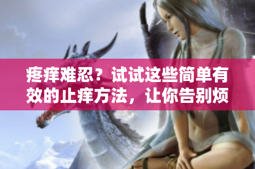 疼痒难忍？试试这些简单有效的止痒方法，让你告别烦恼