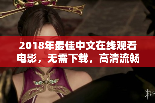 2018年最佳中文在线观看电影，无需下载，高清流畅！