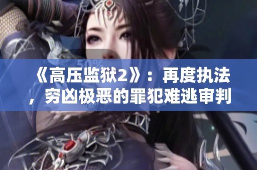 《高压监狱2》：再度执法，穷凶极恶的罪犯难逃审判！