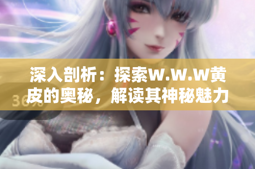 深入剖析：探索W.W.W黄皮的奥秘，解读其神秘魅力
