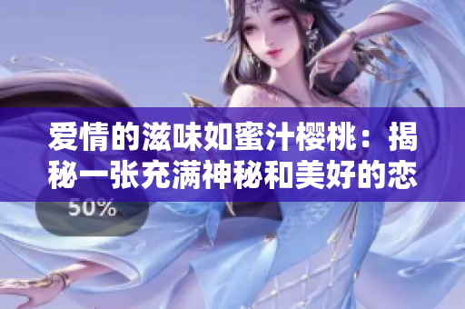 爱情的滋味如蜜汁樱桃：揭秘一张充满神秘和美好的恋爱图景