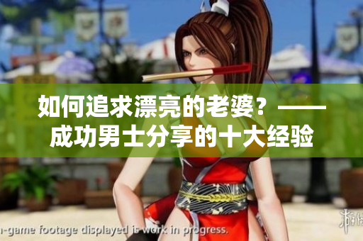 如何追求漂亮的老婆？——成功男士分享的十大经验