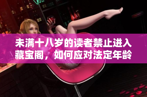 未满十八岁的读者禁止进入藏宝阁，如何应对法定年龄限制？