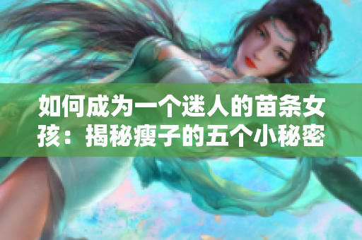 如何成为一个迷人的苗条女孩：揭秘瘦子的五个小秘密