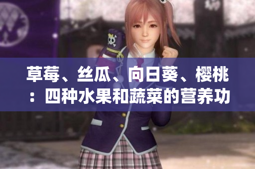 草莓、丝瓜、向日葵、樱桃：四种水果和蔬菜的营养功效大揭秘(1)