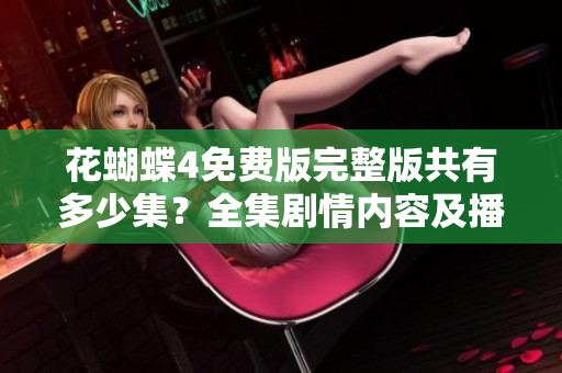 花蝴蝶4免费版完整版共有多少集？全集剧情内容及播放顺序一览