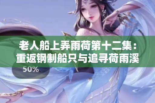 老人船上弄雨荷第十二集：重返钢制船只与追寻荷雨溪谷