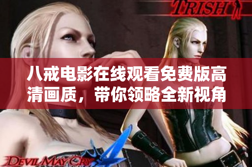 八戒电影在线观看免费版高清画质，带你领略全新视角