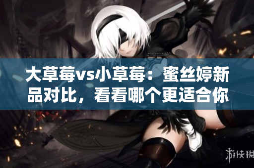 大草莓vs小草莓：蜜丝婷新品对比，看看哪个更适合你！