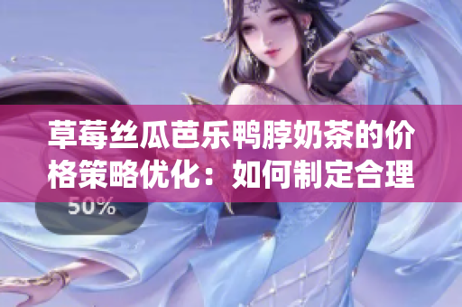 草莓丝瓜芭乐鸭脖奶茶的价格策略优化：如何制定合理价格？(1)