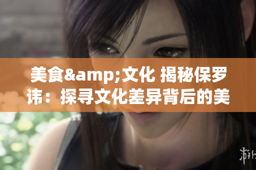 美食&文化 揭秘保罗讳：探寻文化差异背后的美味1-4