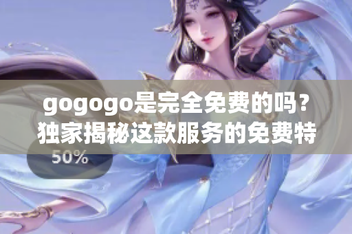 gogogo是完全免费的吗？独家揭秘这款服务的免费特权