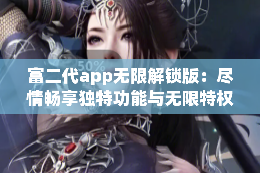 富二代app无限解锁版：尽情畅享独特功能与无限特权