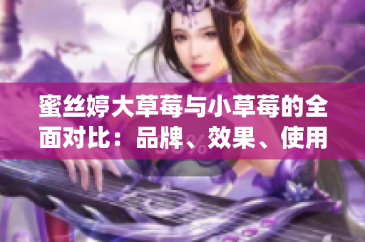 蜜丝婷大草莓与小草莓的全面对比：品牌、效果、使用方法一览(1)
