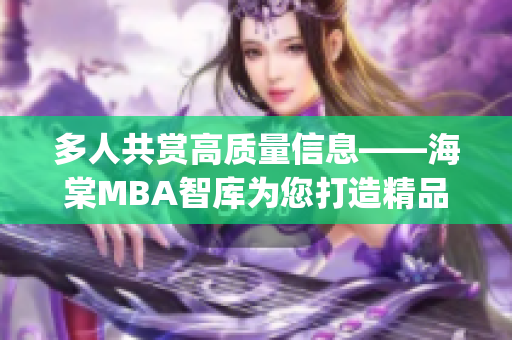 多人共赏高质量信息——海棠MBA智库为您打造精品资讯(1)