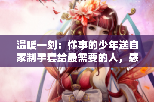 温暖一刻：懂事的少年送自家制手套给最需要的人，感动无数人的故事