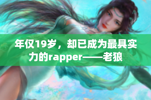 年仅19岁，却已成为最具实力的rapper——老狼