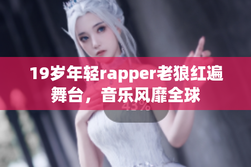 19岁年轻rapper老狼红遍舞台，音乐风靡全球