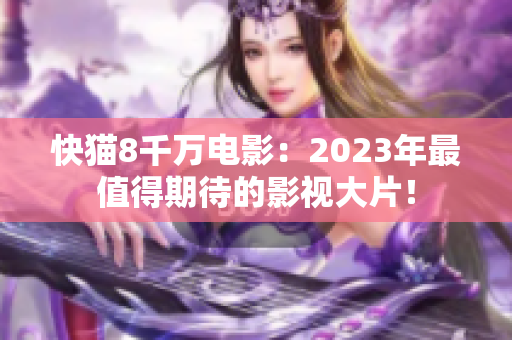 快猫8千万电影：2023年最值得期待的影视大片！