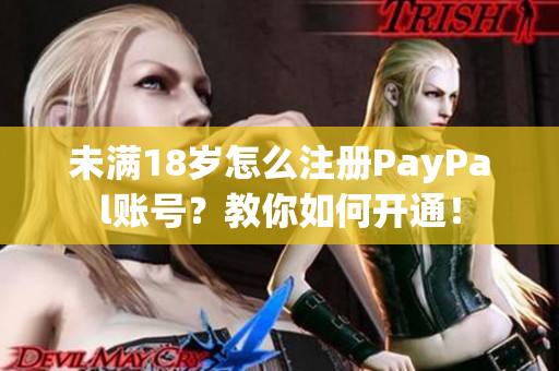 未满18岁怎么注册PayPal账号？教你如何开通！