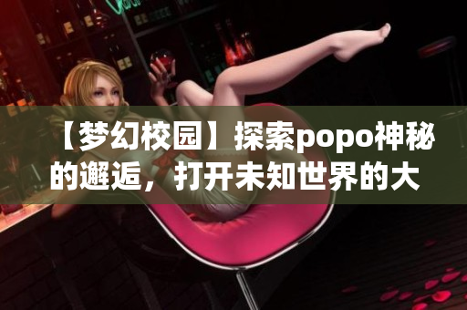 【梦幻校园】探索popo神秘的邂逅，打开未知世界的大门！