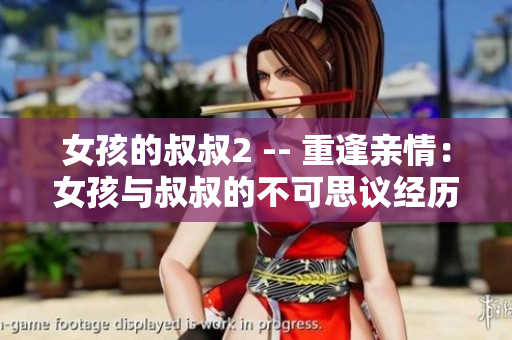 女孩的叔叔2 -- 重逢亲情：女孩与叔叔的不可思议经历续集