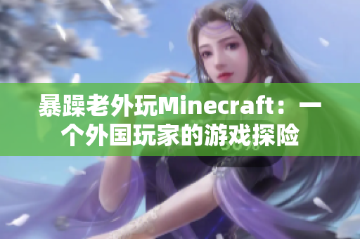 暴躁老外玩Minecraft：一个外国玩家的游戏探险