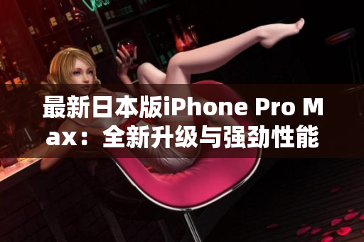 最新日本版iPhone Pro Max：全新升级与强劲性能