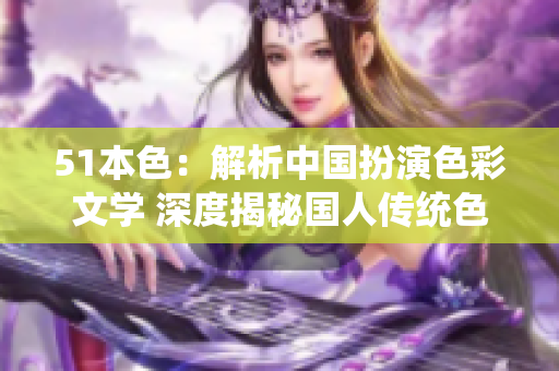 51本色：解析中国扮演色彩文学 深度揭秘国人传统色彩与服饰文化