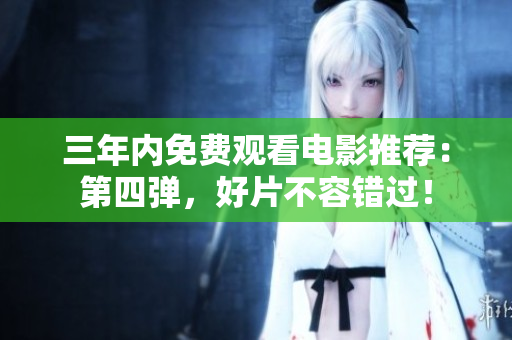 三年内免费观看电影推荐：第四弹，好片不容错过！