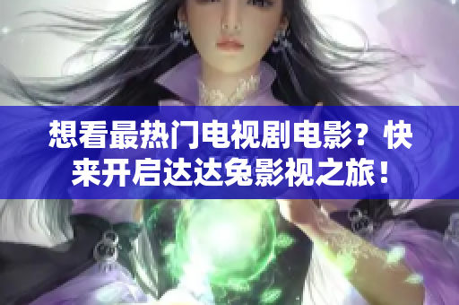 想看最热门电视剧电影？快来开启达达兔影视之旅！