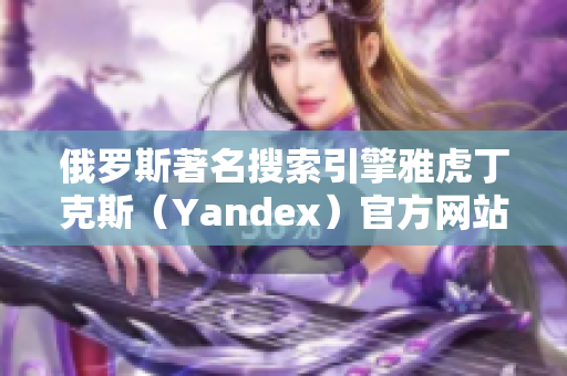 俄罗斯著名搜索引擎雅虎丁克斯（Yandex）官方网站入口