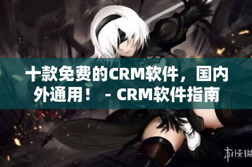 十款免费的CRM软件，国内外通用！ - CRM软件指南