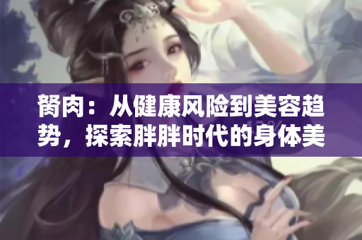 胬肉：从健康风险到美容趋势，探索胖胖时代的身体美学