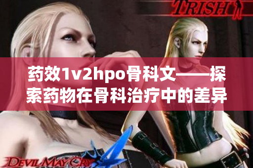 药效1v2hpo骨科文——探索药物在骨科治疗中的差异性效果