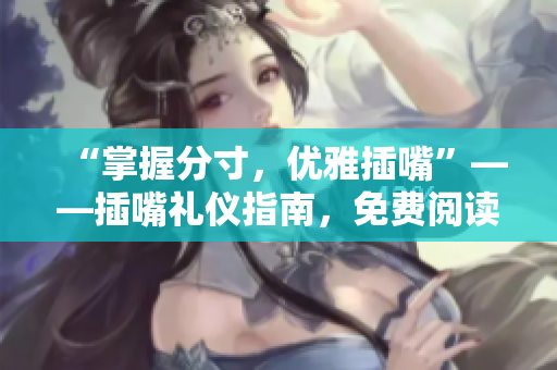 “掌握分寸，优雅插嘴”——插嘴礼仪指南，免费阅读，无需弹窗