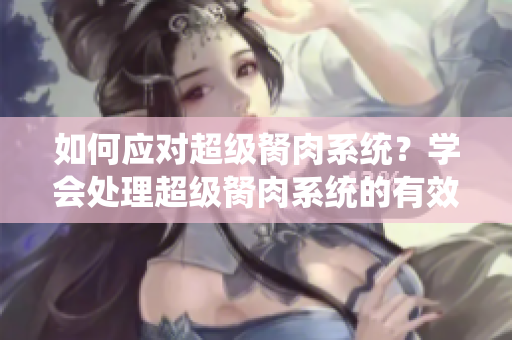 如何应对超级胬肉系统？学会处理超级胬肉系统的有效方法