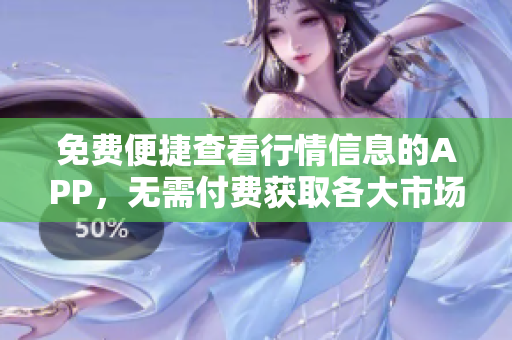 免费便捷查看行情信息的APP，无需付费获取各大市场行情