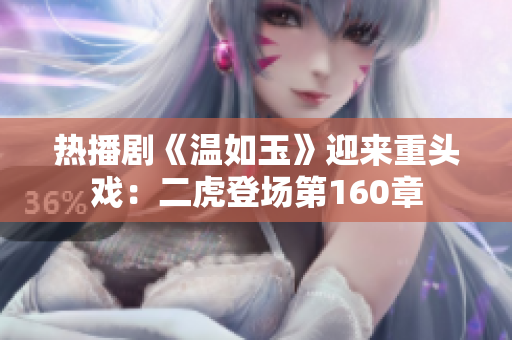 热播剧《温如玉》迎来重头戏：二虎登场第160章