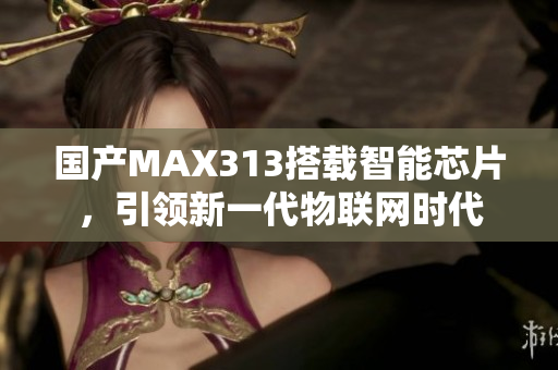 国产MAX313搭载智能芯片，引领新一代物联网时代