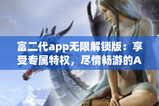 富二代app无限解锁版：享受专属特权，尽情畅游的App快乐时光(1)