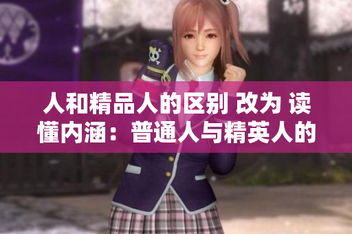人和精品人的区别 改为 读懂内涵：普通人与精英人的不同