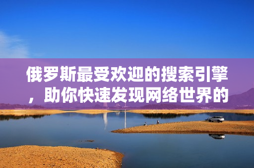 俄罗斯最受欢迎的搜索引擎，助你快速发现网络世界的宝藏