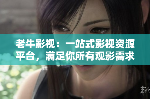 老牛影视：一站式影视资源平台，满足你所有观影需求